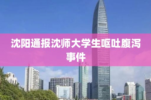 沈阳通报沈师大学生呕吐腹泻事件