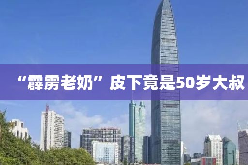 “霹雳老奶”皮下竟是50岁大叔