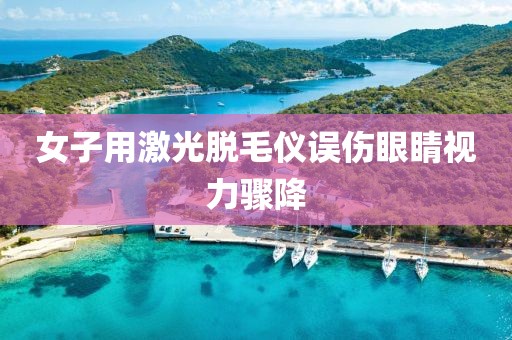 女子用激光脱毛仪误伤眼睛视力骤降
