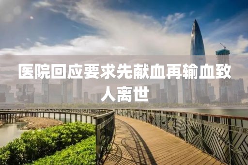 医院回应要求先献血再输血致人离世