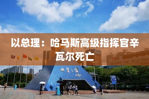 以总理：哈马斯高级指挥官辛瓦尔死亡