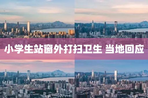 小学生站窗外打扫卫生 当地回应