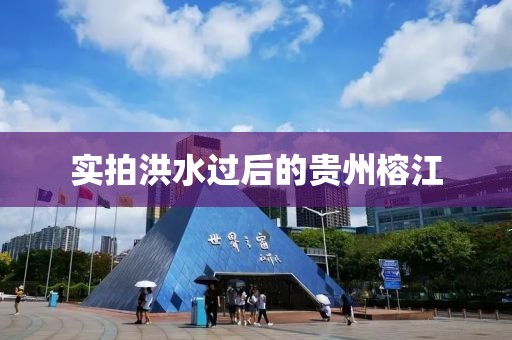 实拍洪水过后的贵州榕江