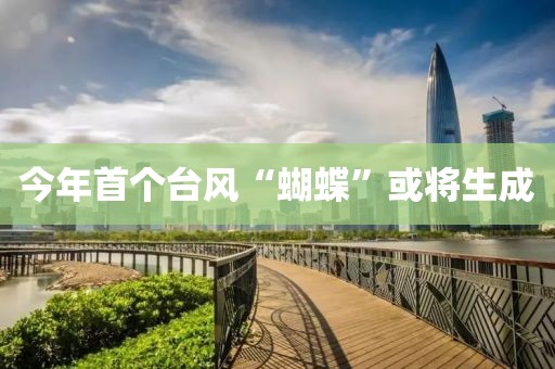 今年首个台风“蝴蝶”或将生成