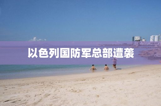 以色列国防军总部遭袭 以色列国防军总部遭袭