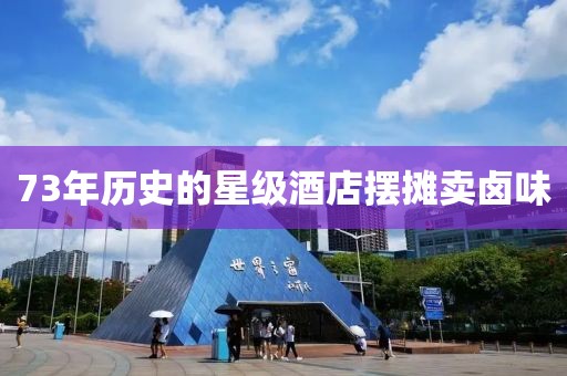 73年历史的星级酒店摆摊卖卤味