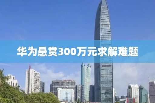 华为悬赏300万元求解难题