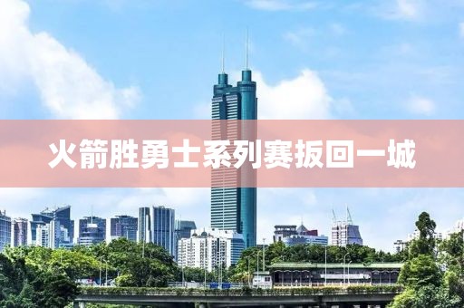 火箭胜勇士系列赛扳回一城