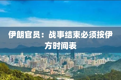 伊朗官员：战事结束必须按伊方时间表