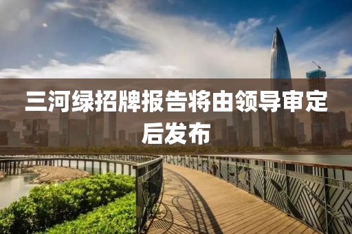 三河绿招牌报告将由领导审定后发布