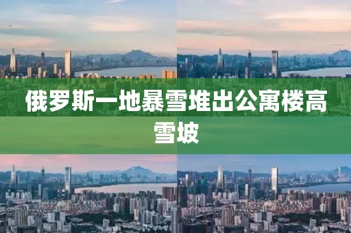 俄罗斯一地暴雪堆出公寓楼高雪坡