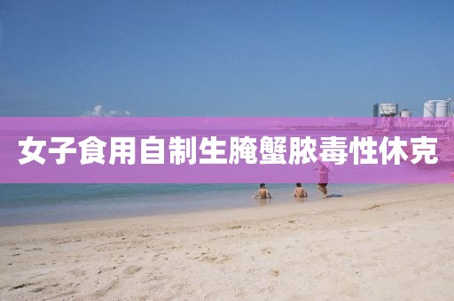 女子食用自制生腌蟹脓毒性休克