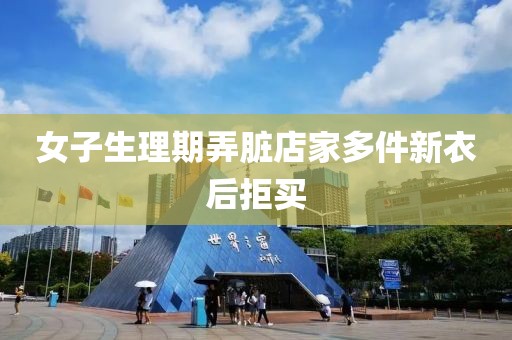 女子生理期弄脏店家多件新衣后拒买