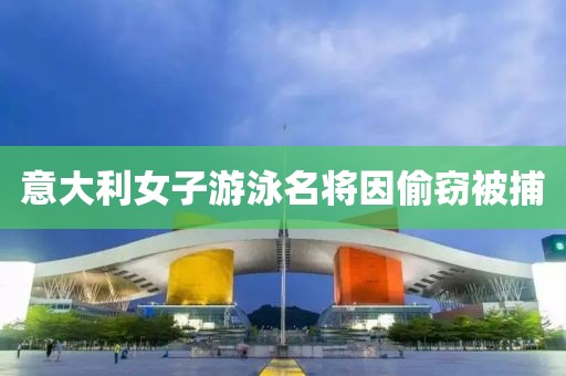 意大利女子游泳名将因偷窃被捕