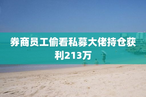 券商员工偷看私募大佬持仓获利213万