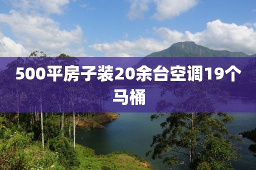 500平房子装20余台空调19个马桶