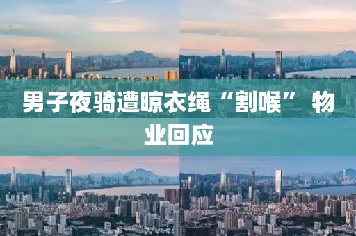 男子夜骑遭晾衣绳“割喉” 物业回应