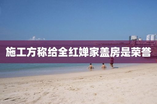 施工方称给全红婵家盖房是荣誉