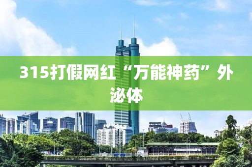 315打假网红“万能神药”外泌体