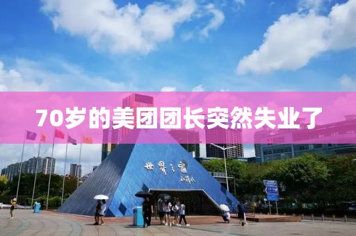 70岁的美团团长突然失业了