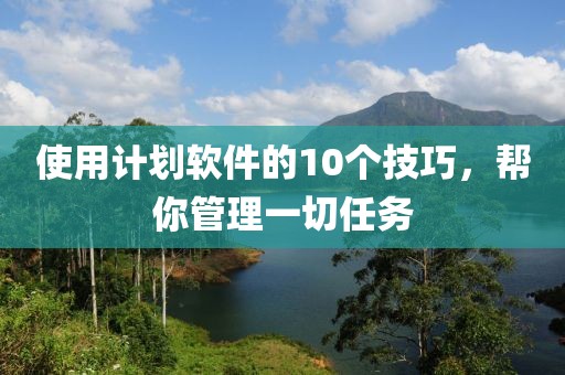 使用计划软件的10个技巧，帮你管理一切任务