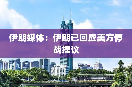 伊朗媒体：伊朗已回应美方停战提议