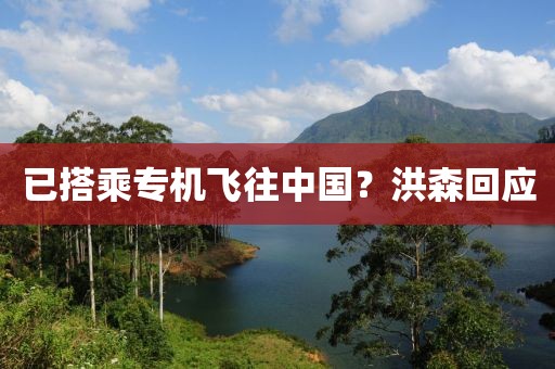 已搭乘专机飞往中国?洪森回应 已搭乘专机飞往中国?洪森回应