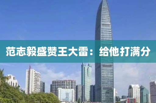 范志毅盛赞王大雷:给他打满分 范志毅盛赞王大雷:给他打满分