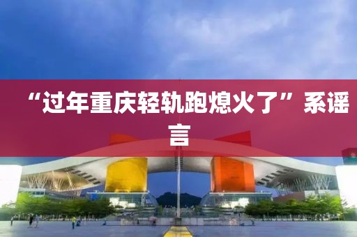 “过年重庆轻轨跑熄火了”系谣言