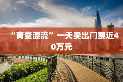“窝囊漂流”一天卖出门票近40万元 “窝囊漂流”一天卖出门票近40万元