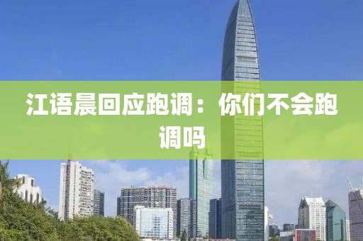 江语晨回应跑调：你们不会跑调吗