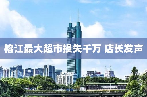 榕江最大超市损失千万 店长发声