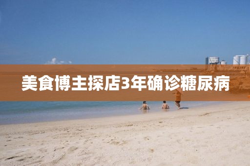 美食博主探店3年确诊糖尿病