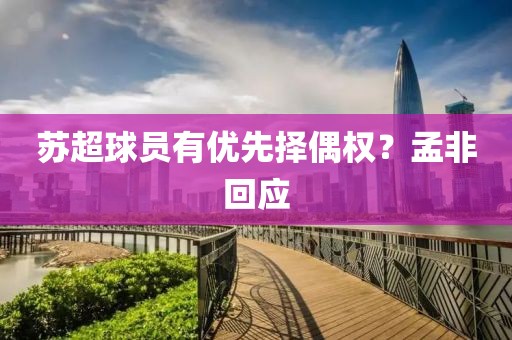 苏超球员有优先择偶权?孟非回应 苏超球员有优先择偶权?孟非回应