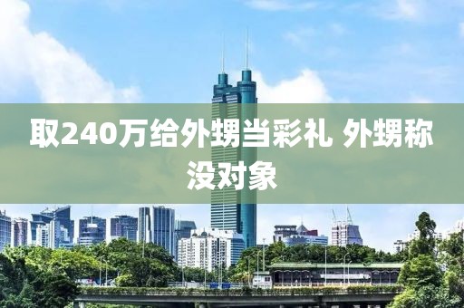 取240万给外甥当彩礼 外甥称没对象