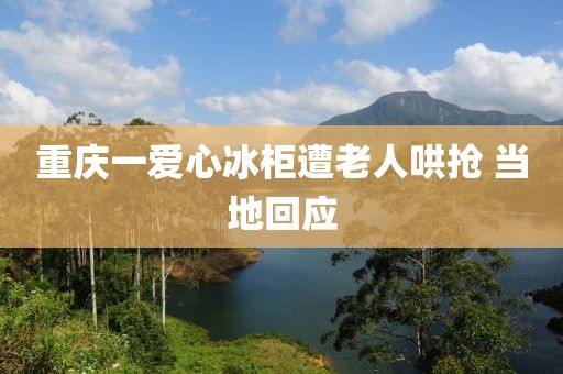 重庆一爱心冰柜遭老人哄抢 当地回应