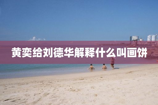 黄奕给刘德华解释什么叫画饼