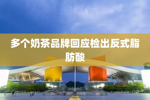 多个奶茶品牌回应检出反式脂肪酸