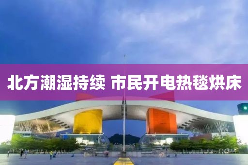 北方潮湿持续 市民开电热毯烘床