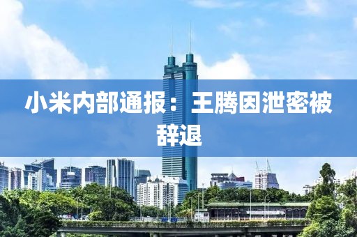 小米内部通报：王腾因泄密被辞退