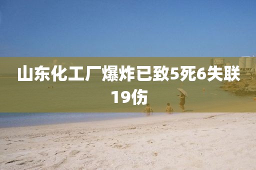 山东化工厂爆炸已致5死6失联19伤