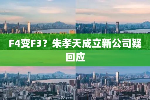 F4变F3？朱孝天成立新公司疑回应