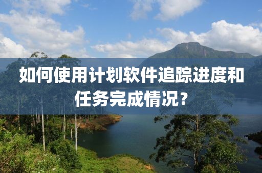 如何使用计划软件追踪进度和任务完成情况？