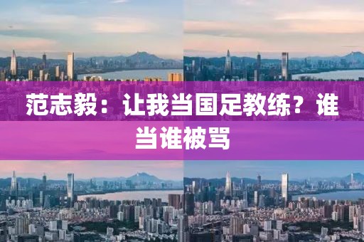 范志毅：让我当国足教练？谁当谁被骂