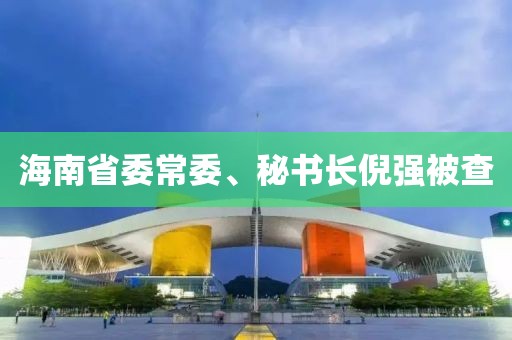 海南省委常委、秘书长倪强被查