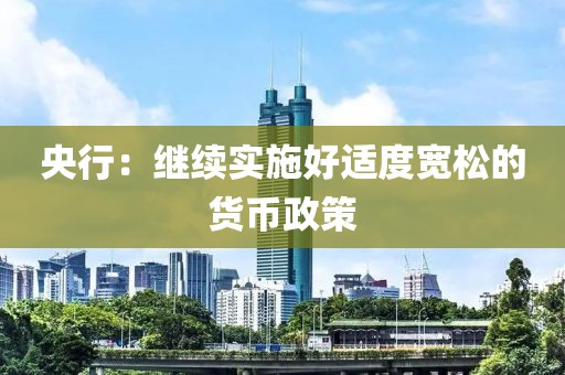 央行：继续实施好适度宽松的货币政策