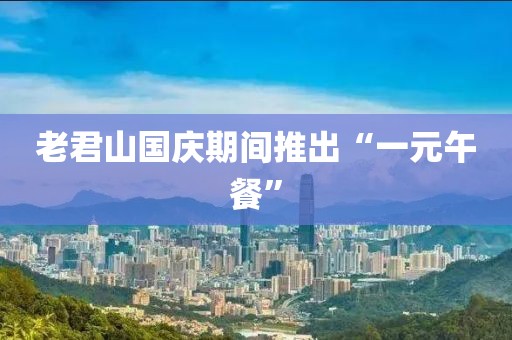 老君山国庆期间推出“一元午餐”