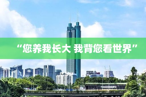 “您养我长大 我背您看世界”