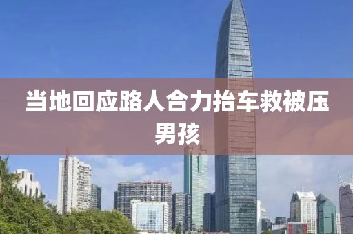 当地回应路人合力抬车救被压男孩