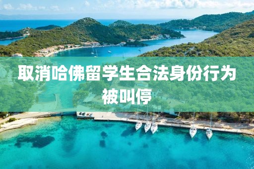 取消哈佛留学生合法身份行为被叫停